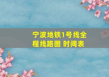 宁波地铁1号线全程线路图 时间表